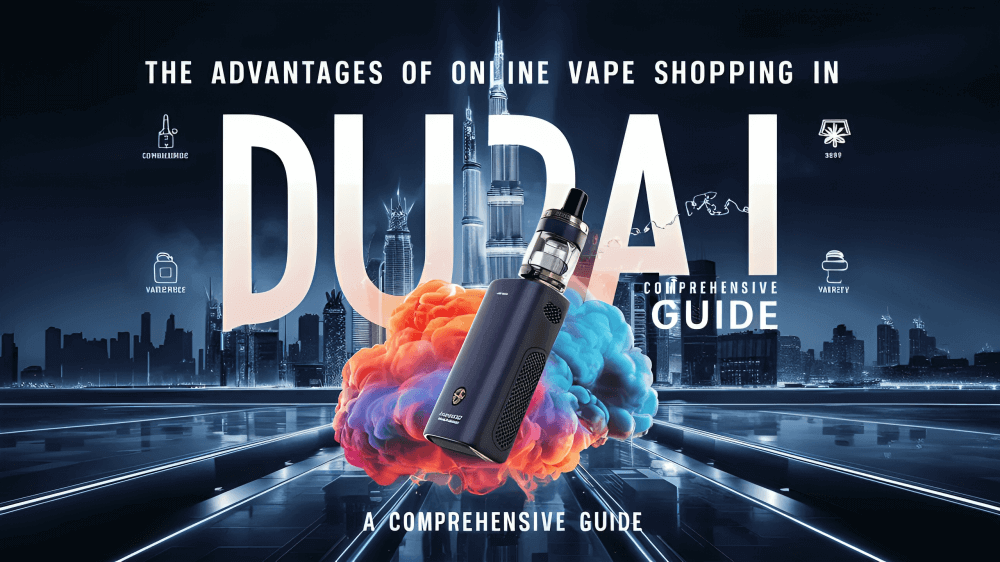 The Advantages of Online Vape Shopping in Dubai A Comprehensive Guide